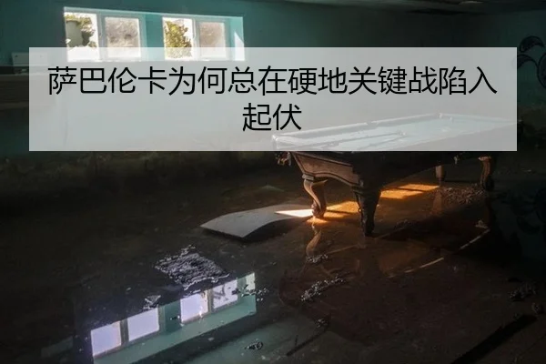 萨巴伦卡为何总在硬地关键战陷入起伏